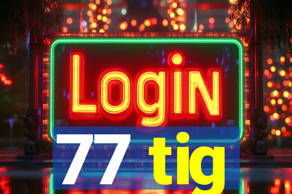 77 tig